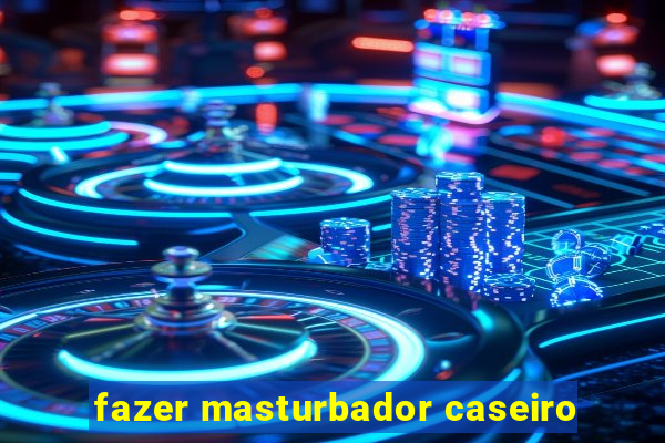 fazer masturbador caseiro